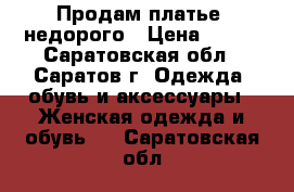 Продам платье, недорого › Цена ­ 600 - Саратовская обл., Саратов г. Одежда, обувь и аксессуары » Женская одежда и обувь   . Саратовская обл.